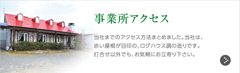 事業所アクセス｜当社までのアクセス方法まとめました。当社は、赤い屋根が目印の、ログハウス調の造りです。打合せ以外でも、お気軽にお立寄り下さい。