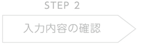 STEP.2 入力内容の確認