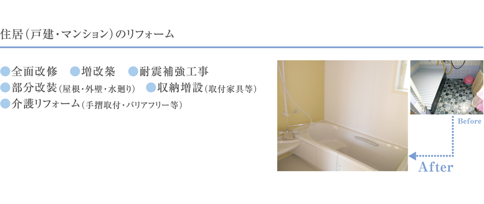 住居（戸建・マンション）のリフォーム｜●全面改修　●増改築　●耐震補強工事●部分改装（屋根・外壁・水廻り）　●収納増設（取付家具等）●介護リフォーム（手摺取付・バリアフリー等）